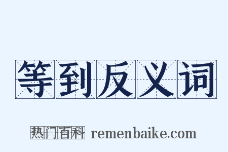 等到反义词是什么意思的图片